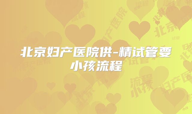 北京妇产医院供-精试管要小孩流程