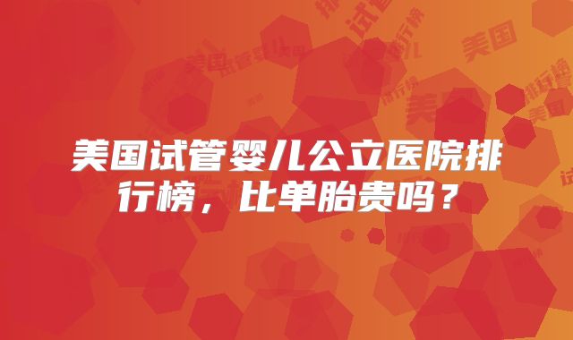 美国试管婴儿公立医院排行榜，比单胎贵吗？