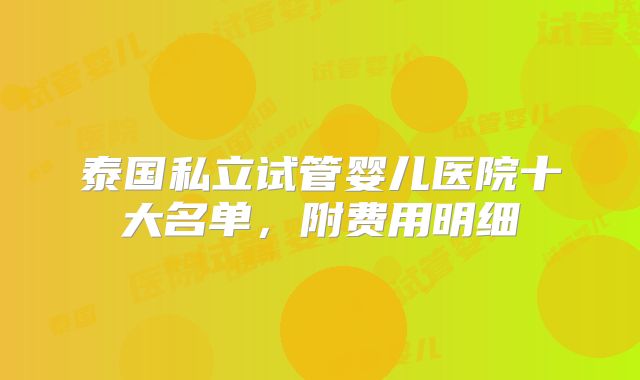 泰国私立试管婴儿医院十大名单，附费用明细