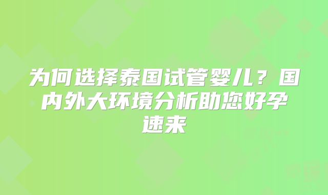 为何选择泰国试管婴儿？国内外大环境分析助您好孕速来