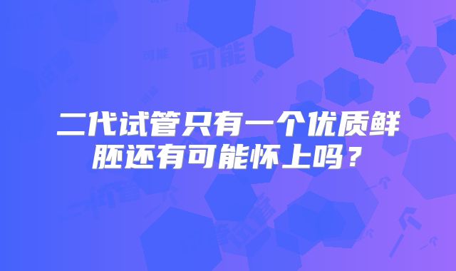 二代试管只有一个优质鲜胚还有可能怀上吗？