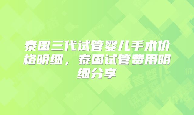 泰国三代试管婴儿手术价格明细，泰国试管费用明细分享