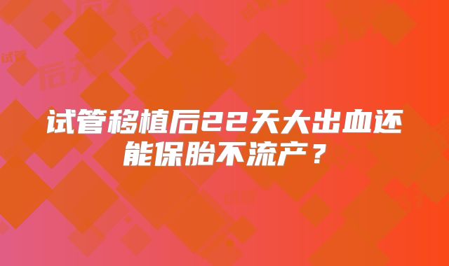 试管移植后22天大出血还能保胎不流产？