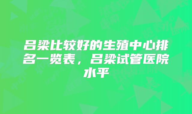 吕梁比较好的生殖中心排名一览表,吕梁试管医院水平