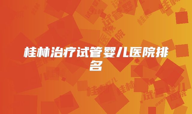 桂林治疗试管婴儿医院排名