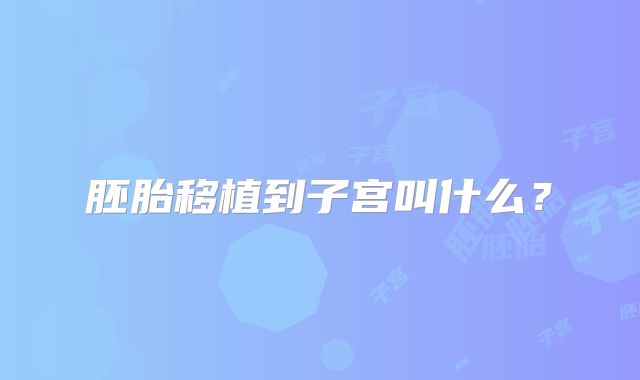 胚胎移植到子宫叫什么？