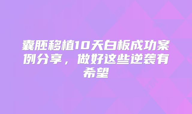 囊胚移植10天白板成功案例分享,做好这些逆袭有希望