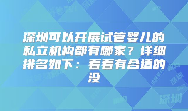 深圳可以开展试管婴儿的私立机构都有哪家？详细排名如下：看看有合适的没
