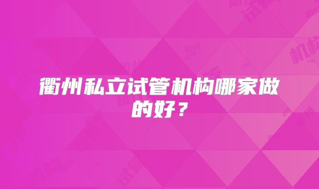 衢州私立试管机构哪家做的好？