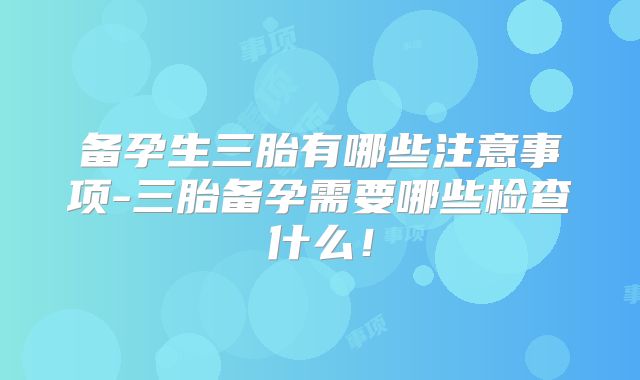 备孕生三胎有哪些注意事项-三胎备孕需要哪些检查什么!