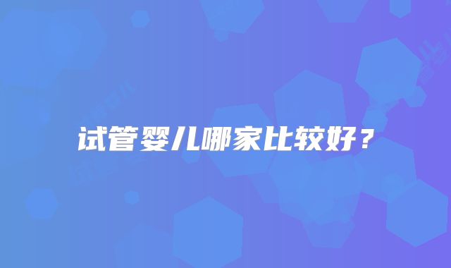 试管婴儿哪家比较好？