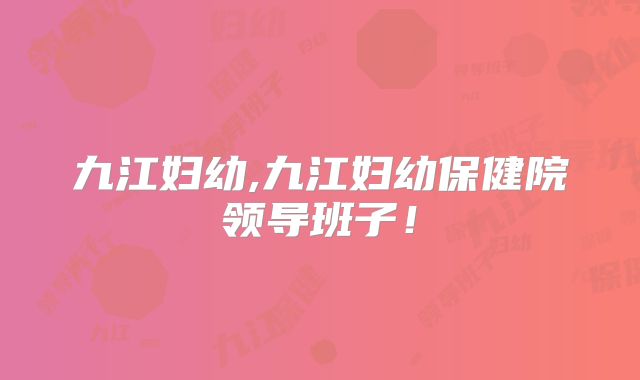 九江妇幼,九江妇幼保健院领导班子!