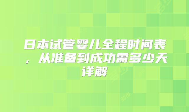 日本试管婴儿全程时间表，从准备到成功需多少天详解
