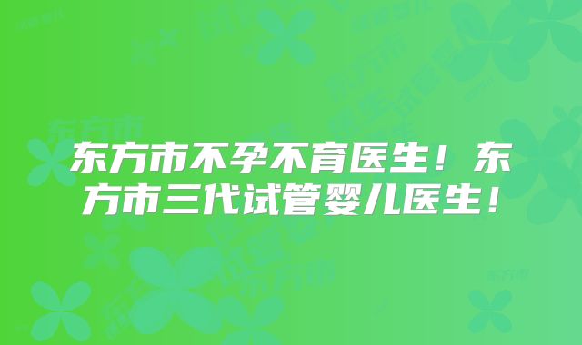 东方市不孕不育医生！东方市三代试管婴儿医生！