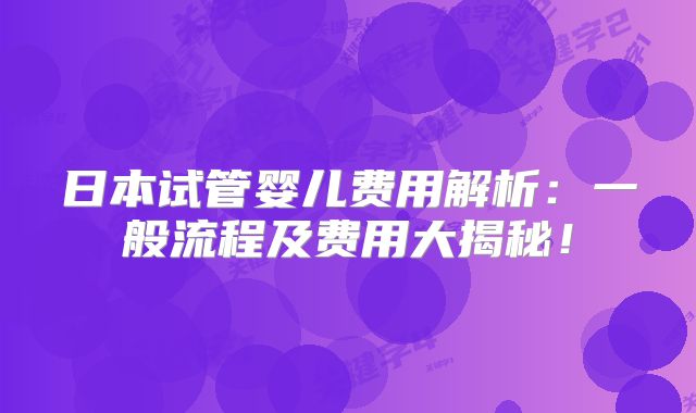 日本试管婴儿费用解析：一般流程及费用大揭秘！