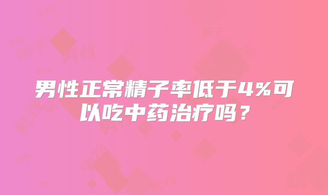 男性正常精子率低于4%可以吃中药治疗吗?