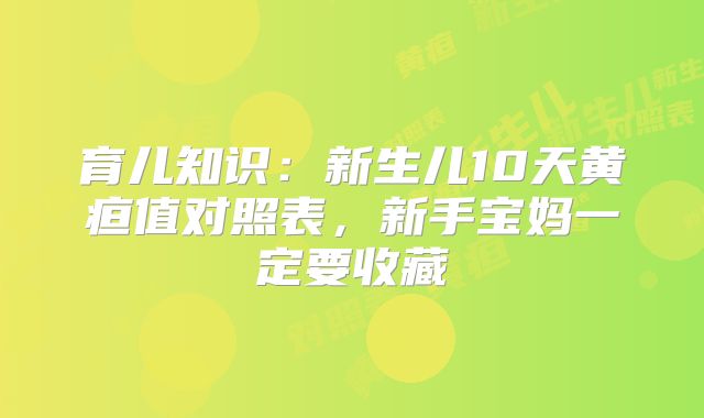 育儿知识：新生儿10天黄疸值对照表，新手宝妈一定要收藏