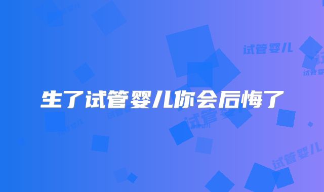 生了试管婴儿你会后悔了