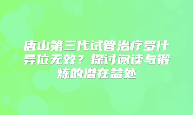 唐山第三代试管治疗罗什异位无效？探讨阅读与锻炼的潜在益处