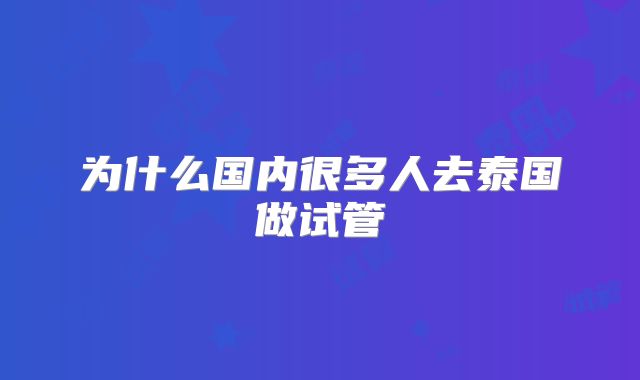 为什么国内很多人去泰国做试管