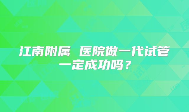 江南附属 医院做一代试管一定成功吗?