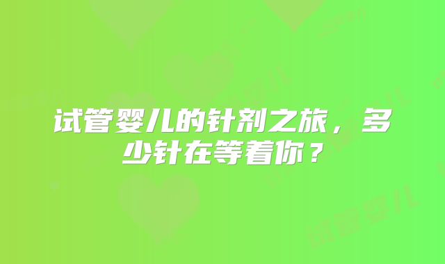 试管婴儿的针剂之旅，多少针在等着你？