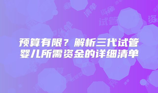 预算有限?解析三代试管婴儿所需资金的详细清单