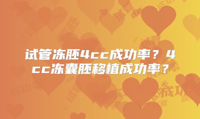 试管冻胚4cc成功率?4cc冻囊胚移植成功率?