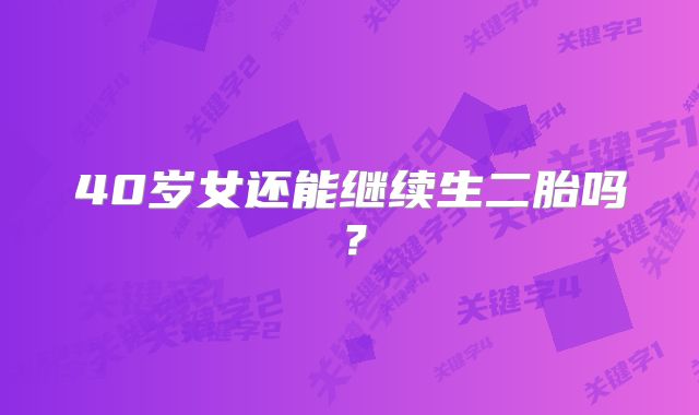 40岁女还能继续生二胎吗?