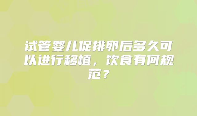 试管婴儿促排卵后多久可以进行移植，饮食有何规范？