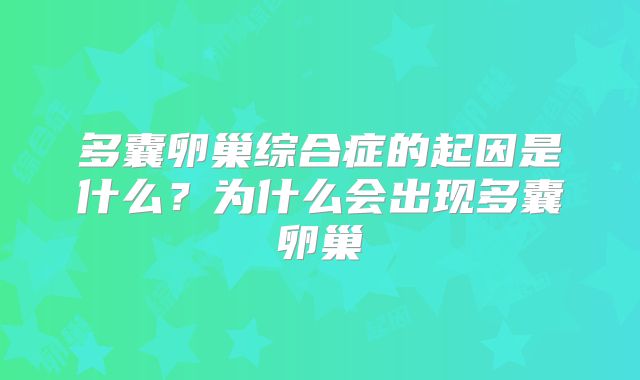 多囊卵巢综合症的起因是什么?为什么会出现多囊卵巢