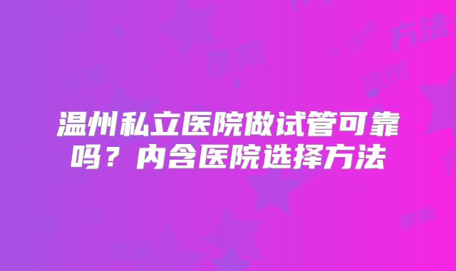 温州私立医院做试管可靠吗？内含医院选择方法
