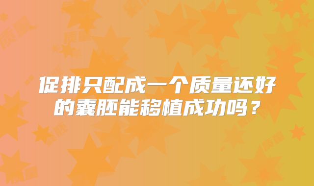 促排只配成一个质量还好的囊胚能移植成功吗？