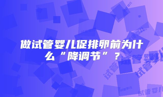 做试管婴儿促排卵前为什么“降调节”？