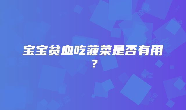 宝宝贫血吃菠菜是否有用？