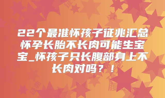 22个最准怀孩子征兆汇总怀孕长胎不长肉可能生宝宝_怀孩子只长腹部身上不长肉对吗?!