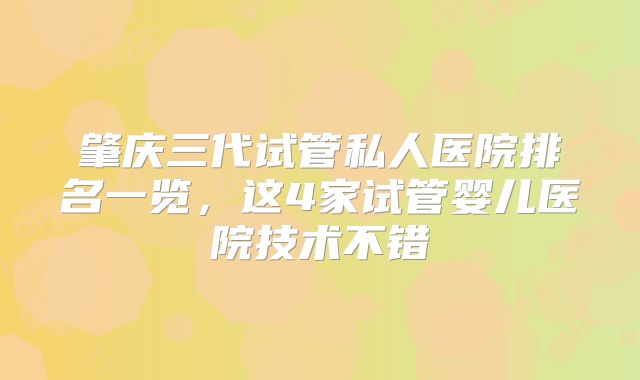 肇庆三代试管私人医院排名一览，这4家试管婴儿医院技术不错