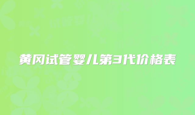 黄冈试管婴儿第3代价格表