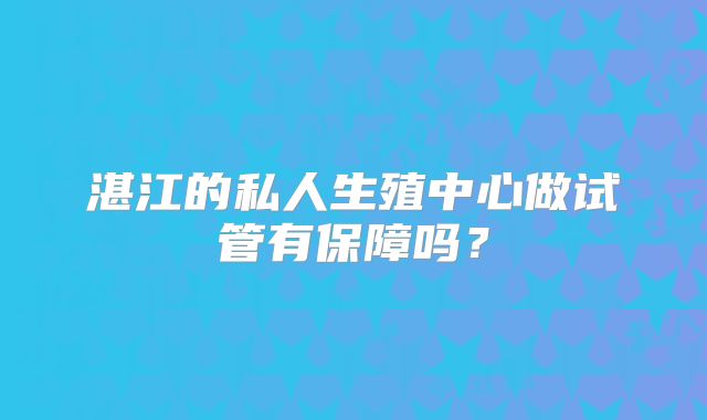 湛江的私人生殖中心做试管有保障吗？