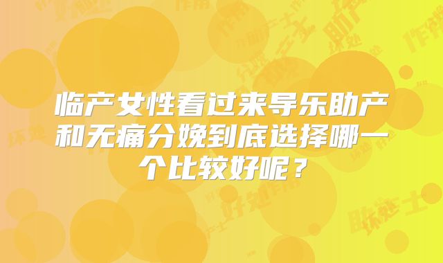 临产女性看过来导乐助产和无痛分娩到底选择哪一个比较好呢？