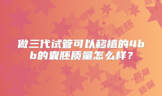 做三代试管可以移植的4bb的囊胚质量怎么样?