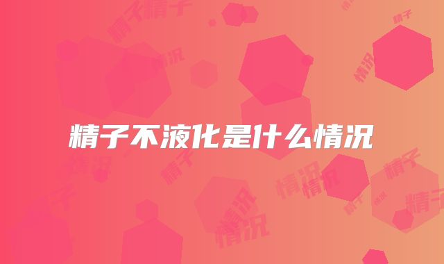 精子不液化是什么情况