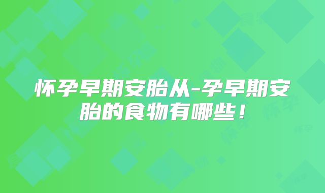 怀孕早期安胎从-孕早期安胎的食物有哪些！
