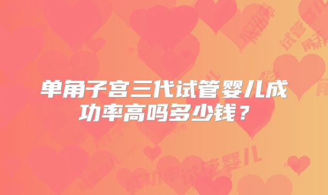 单角子宫三代试管婴儿成功率高吗多少钱?