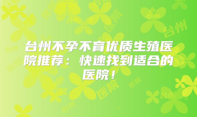 台州不孕不育优质生殖医院推荐：快速找到适合的医院！