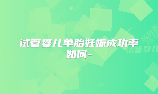 试管婴儿单胎妊娠成功率如何-