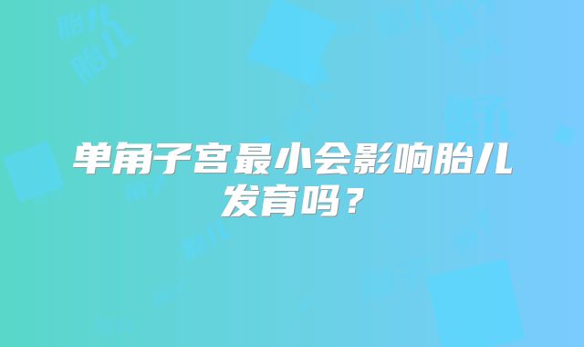 单角子宫最小会影响胎儿发育吗？