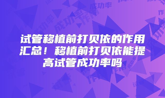 试管移植前打贝依的作用汇总！移植前打贝依能提高试管成功率吗