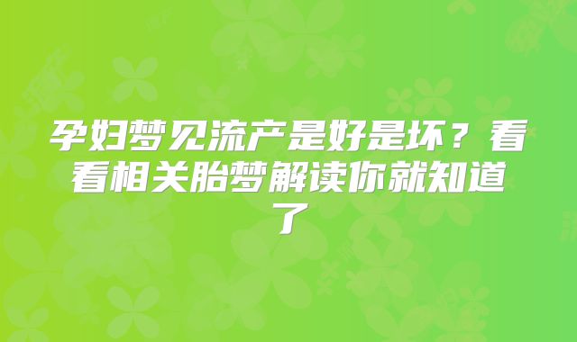 孕妇梦见流产是好是坏？看看相关胎梦解读你就知道了