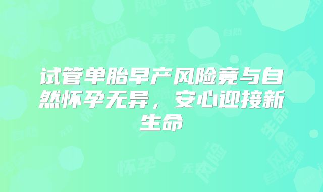 试管单胎早产风险竟与自然怀孕无异，安心迎接新生命